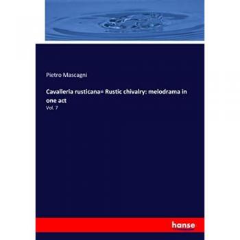 Cavalleria rusticana= Rustic chivalry: melodrama in one act: Vol. 7