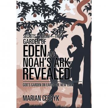 Secrets-from-the Garden of Eden and Noah's Ark Revealed: God's Garden on Earth the New Eden