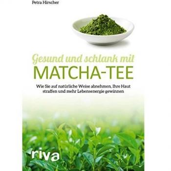 Gesund und schlank mit Matcha-Tee: Wie Sie auf natürliche Weise abnehmen, Ihre Haut straffen und mehr Lebensenergie gewinnen