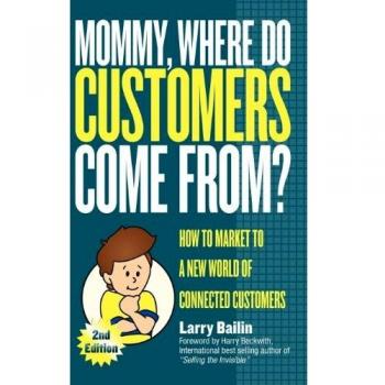 Mommy, Where Do Customers Come From?: How to Market to a New World of Connected Customers