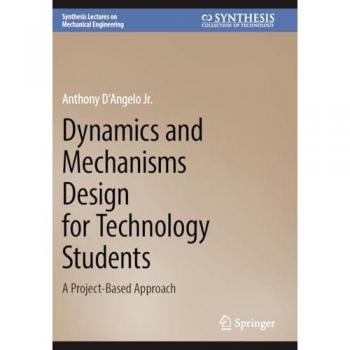Dynamics and Mechanisms Design for Technology Students: A Project-Based Approach (Synthesis Lectures on Mechanical Engineering)
