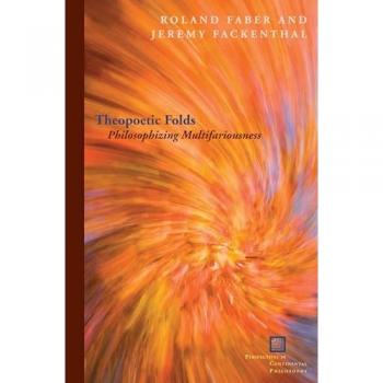 Theopoetic Folds: Philosophizing Multifariousness (Perspectives in Continental Philosophy)