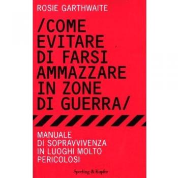Come evitare di farsi ammazzare in zone di guerra. Manuale di sopravvivenza in luoghi molto pericolosi