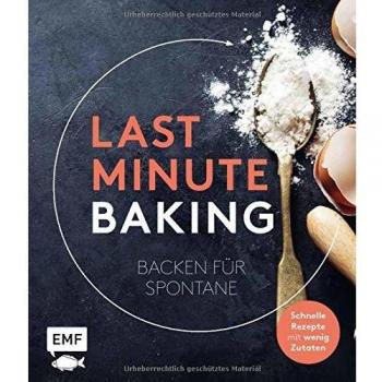 Last Minute Baking – Backen für Spontane: Schnelle Rezepte mit wenig Zutaten