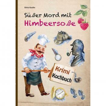 Süßer Mord mit Himbeersoße: Leckere Rezepte mit Krimi Geschichten garniert