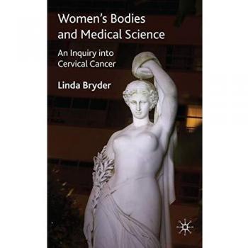 Women's Bodies and Medical Science: An Inquiry into Cervical Cancer (Science, Technology and Medicine in Modern History)