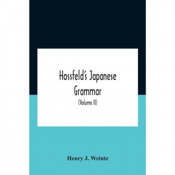 Hossfeld'S Japanese Grammar Comprising A Manual Of The Spoken Language In The Roman Character Together With Dialogues On Several Subjects And Two Vocabularies Of Useful Words; And Appendix (Volume Ii)