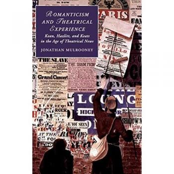 Romanticism and Theatrical Experience : Kean, Hazlitt and Keats in the Age of Theatrical News