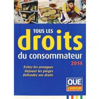 Tous les droits du consommateur : Evitez les arnaques, déjouez les pièges, défendez vos droits
