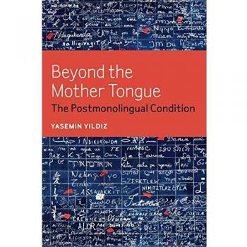 Beyond the Mother Tongue : The Postmonolingual Condition