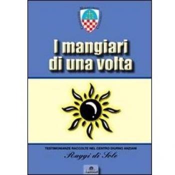 I mangiari di una volta. Il primo ricettario illustrato con foto d'epoca di Casalguidi e dintorni