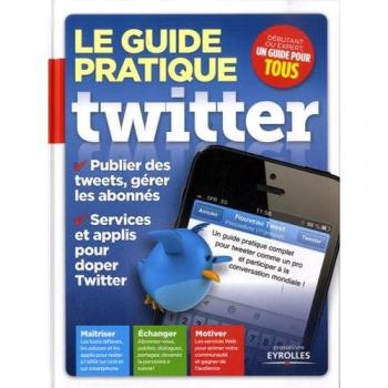 Patrick Zemour Le Guide Pratique Twitter. Publier Des Tweets, Gérer Les Abonnés. Services Et Applis Pour Doper Twitter. Maîtriser, Échanger, Motiver.