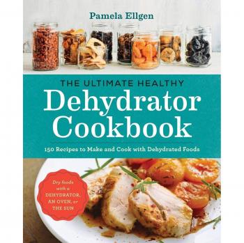 The Ultimate Healthy Dehydrator Cookbook : 150 Recipes to Make and Cook with Dehydrated Foods