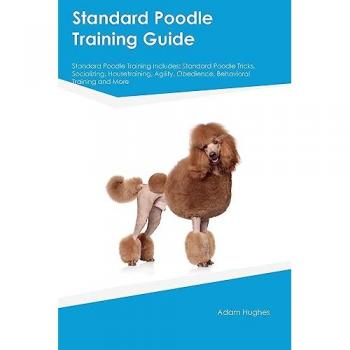 Hughes, Adam: Standard Poodle Training Guide Standard Poodle Training Includes