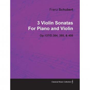 Schubert, Franz: 3 Violin Sonatas by Franz Schubert for Piano and Violin Op.137/D.384, 385, & 408