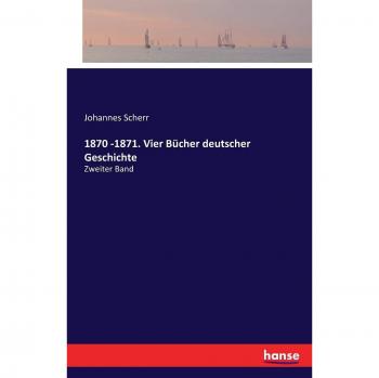 1870 -1871. Vier Bücher deutscher Geschichte: Zweiter Band