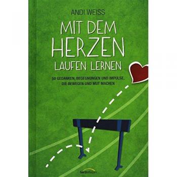 Andi Weiss Mit Dem Herzen Laufen Lernen: 50 Gedanken, Begegnungen Und Impulse, Die Bewegen Und Mut Machen.