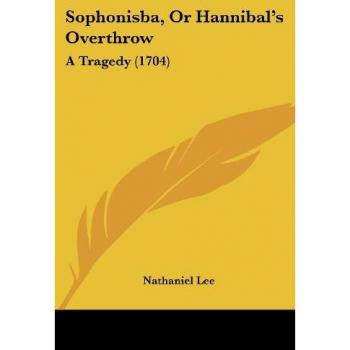 Sophonisba, Or Hannibal's Overthrow: A Tragedy (1704)