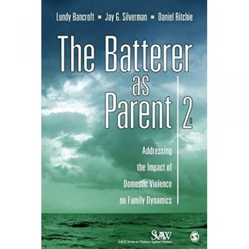 The Batterer as Parent : Addressing the Impact of Domestic Violence on Family Dynamics, by Lundy Bancroft