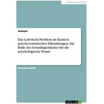 Das Leib-Seele-Problem im Kontext psycho-somatischer Erkrankungen. Die Rolle der Grundlagenfächer für die psychologische Praxis
