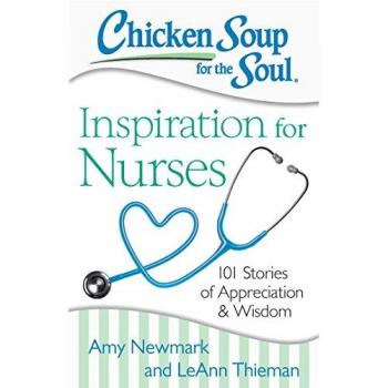 Chicken Soup for the Soul : Inspiration for Nurses: 101 Stories of Appreciation and Wisdom, by Amy Newmark