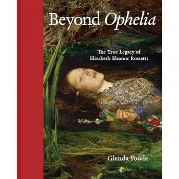 Beyond Ophelia : The True Legacy of Elizabeth Eleanor Rossetti
