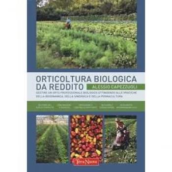Orticoltura biologica da reddito. Gestire un orto professionale biologico attingendo alle pratiche della biodinamica, della sinergica e della permacultura