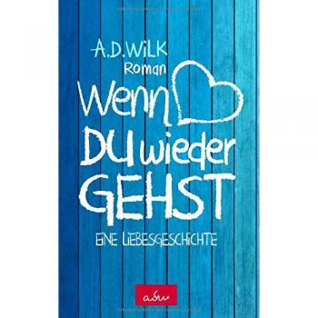 A.D. WiLK Wenn Du Wieder Gehst: Eine Liebesgeschichte
