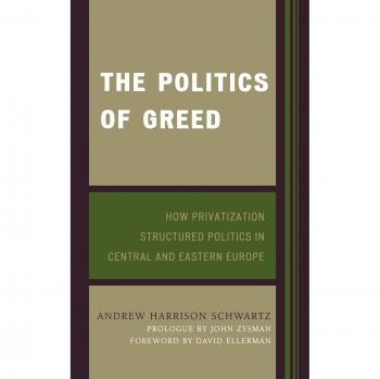 The Politics of Greed: How Privatization Structured Politics in Central and Eastern Europe