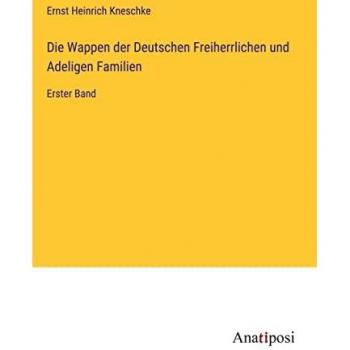Die Wappen der Deutschen Freiherrlichen und Adeligen Familien: Erster Band