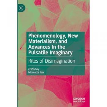 Phenomenology, New Materialism, and Advances In the Pulsatile Imaginary: Rites of Disimagination