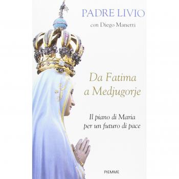 Da Fatima a Medjugorje. Il piano di Maria per un futuro di pace