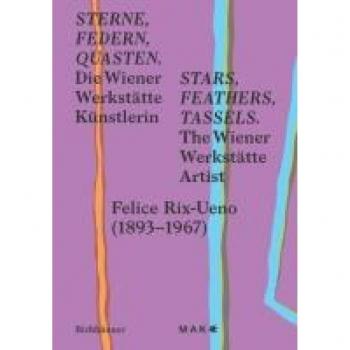 Sterne, Federn, Quasten / Stars, Feathers, Tassels: Die Wiener-Werkstätte-Künstlerin Felice Rix-Ueno (1893–1967) / The Wiener Werkstätte Artist Felice Rix-Ueno (1893–1967)