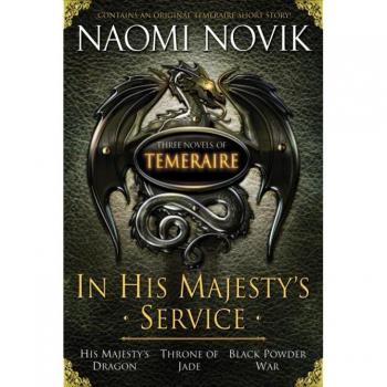 In His Majesty's Service: Three Novels of Temeraire (His Majesty's Service Throne of Jade and Black Powder War)