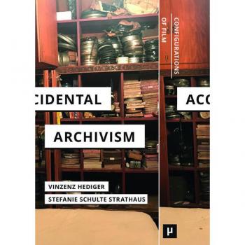 Accidental Archivism: Shaping Cinema’s Futures with Remnants of the Past (Configurations of Film)