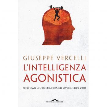 L' intelligenza agonistica. Affrontare le sfide nella vita, nel lavoro, nello sport