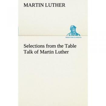 Selections from the Table Talk of Martin Luther (TREDITION CLASSICS)