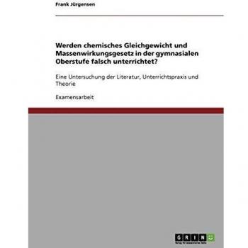 Werden chemisches Gleichgewicht und Massenwirkungsgesetz in der gymnasialen Oberstufe falsch unterrichtet?: Eine Untersuchung der Literatur, Unterrichtspraxis und Theorie