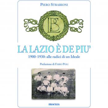 La Lazio è de più. 1900-1930: alle radici di un ideale