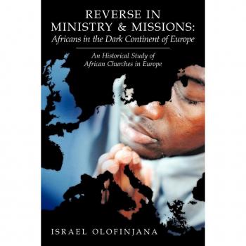 Reverse in Ministry and Missions: Africans in the Dark Continent of Europe: An Historical Study of African Churches in Europe