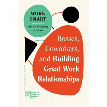 Harvard Business Review Bosses, Coworkers, and Building Great Work Relationships