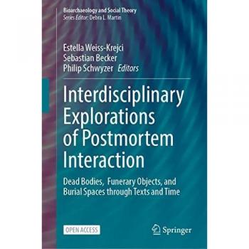 Interdisciplinary Explorations of Postmortem Interaction: Dead Bodies, Funerary Objects, and Burial Spaces Through Texts and Time (Bioarchaeology and Social Theory)