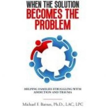 When the Solution Becomes the Problem: Helping Families Struggling with Addiction and Trauma