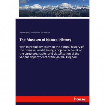 The Museum of Natural History: with introductory essay on the natural history of the primeval world: being a popular account of the structure, habits, ... the various departments of the animal kingdom