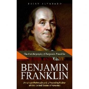 Benjamin Franklin: The Autobiography of Benjamin Franklin (American Polymath and a Founding Father of the United States of America)