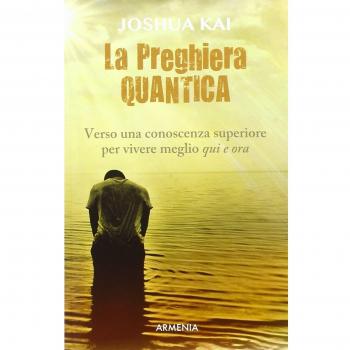 La preghiera quantica. Verso una coscienza superiore per vivere meglio qui e ora
