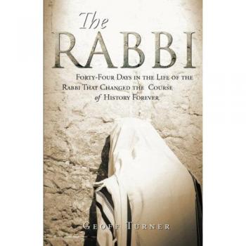 The Rabbi: Forty-Four Days in the Life of the Rabbi That Changed the Course of History Forever