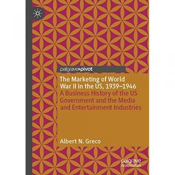 The Marketing of World War II in the US, 1939-1946: A Business History of the US Government and the Media and Entertainment Industries