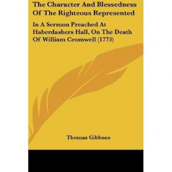 The Character And Blessedness Of The Righteous Represented: In A Sermon Preached At Haberdashers Hall, On The Death Of William Cromwell (1773)