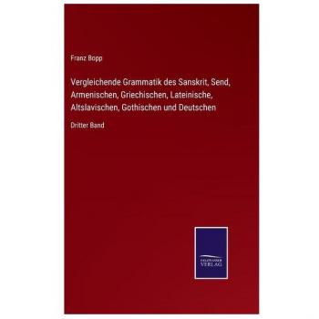 Vergleichende Grammatik des Sanskrit, Send, Armenischen, Griechischen, Lateinische, Altslavischen, Gothischen und Deutschen: Dritter Band